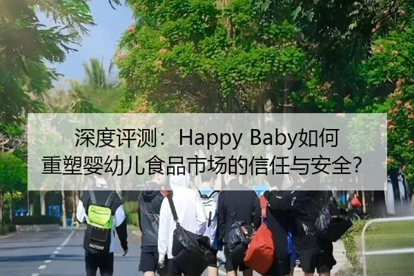 深度评测：Happy Baby如何重塑婴幼儿食品市场的信任与安全？
