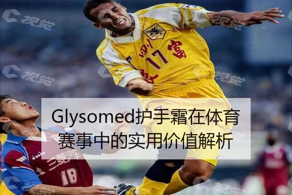 Glysomed护手霜在体育赛事中的实用价值解析